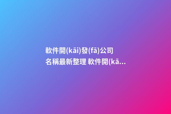 軟件開(kāi)發(fā)公司名稱最新整理 軟件開(kāi)發(fā)的公司名字有哪些-第1張-公司起名-玄機(jī)派